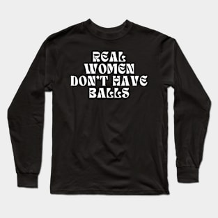 Real Women Don't Have Balls Long Sleeve T-Shirt